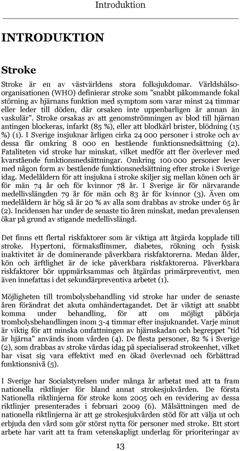 uppenbarligen är annan än vaskulär. Stroke orsakas av att genomströmningen av blod till hjärnan antingen blockeras, infarkt (85 %), eller att blodkärl brister, blödning (15 %) (1).