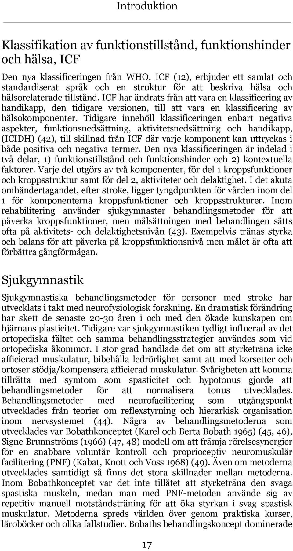 Tidigare innehöll klassificeringen enbart negativa aspekter, funktionsnedsättning, aktivitetsnedsättning och handikapp, (ICIDH) (42), till skillnad från ICF där varje komponent kan uttryckas i både