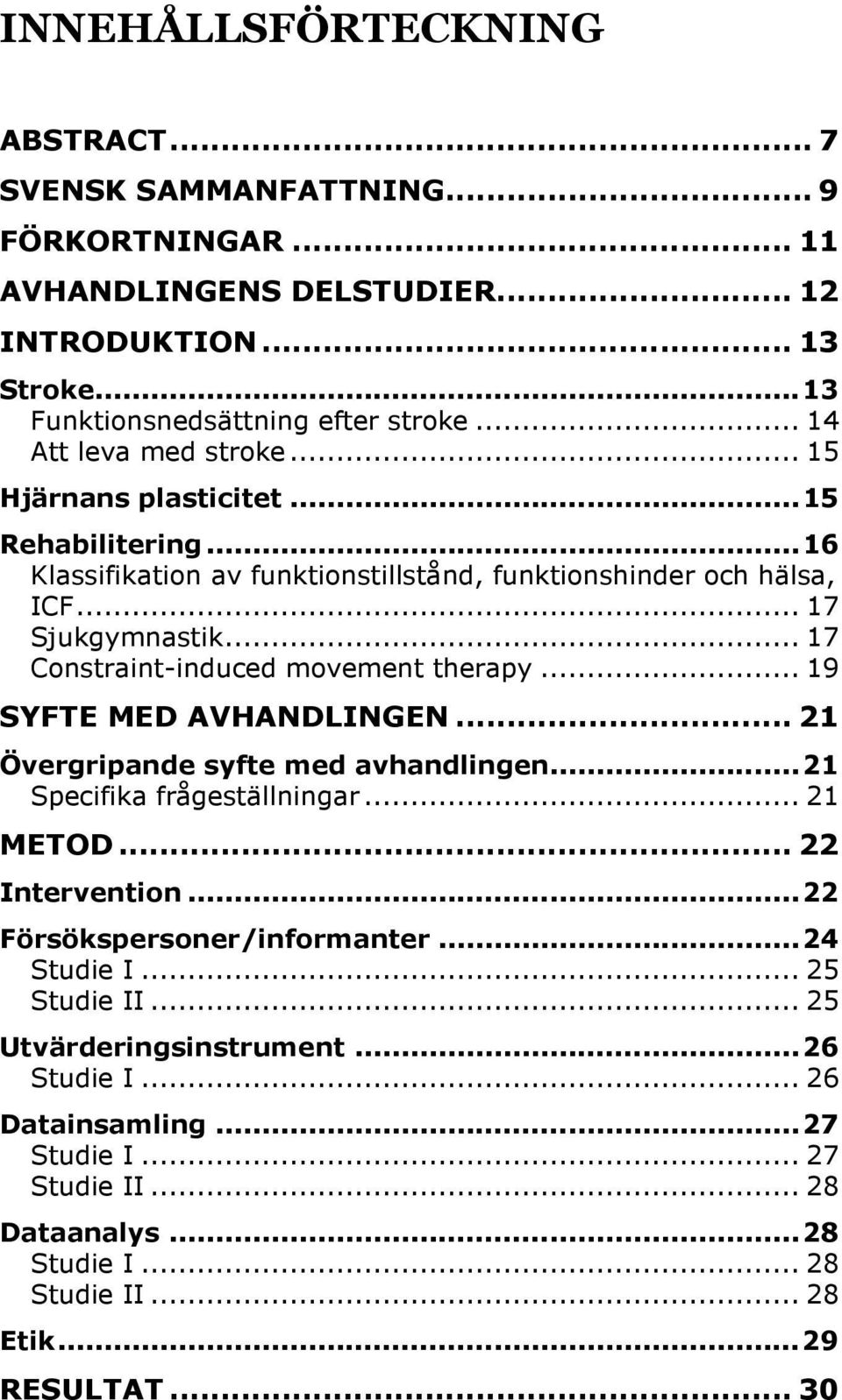 .. 17 Constraint-induced movement therapy... 19 SYFTE MED AVHANDLINGEN... 21 Övergripande syfte med avhandlingen...21 Specifika frågeställningar... 21 METOD... 22 Intervention.