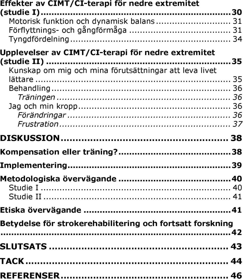 .. 36 Träningen...36 Jag och min kropp... 36 Förändringar...36 Frustration...37 DISKUSSION... 38 Kompensation eller träning?...38 Implementering.