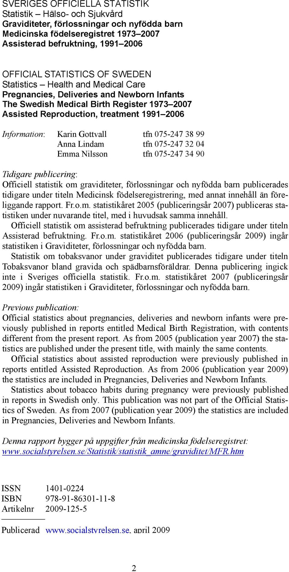 tfn 75-247 38 99 Anna Lindam tfn 75-247 32 4 Emma Nilsson tfn 75-247 34 9 Tidigare publicering: Officiell statistik om graviditeter, förlossningar och nyfödda barn publicerades tidigare under titeln