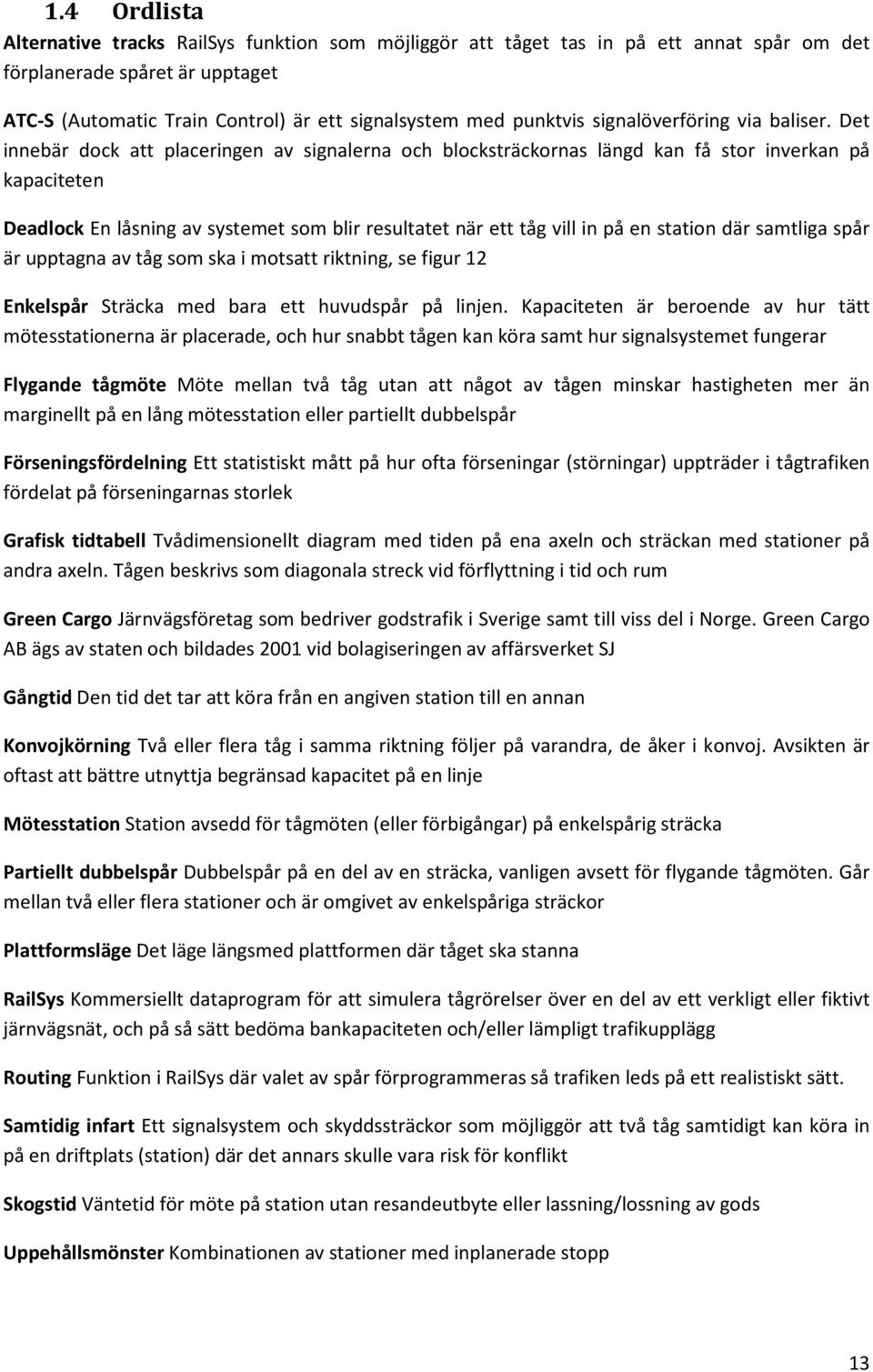 Det innebär dock att placeringen av signalerna och blocksträckornas längd kan få stor inverkan på kapaciteten Deadlock En låsning av systemet som blir resultatet när ett tåg vill in på en station där