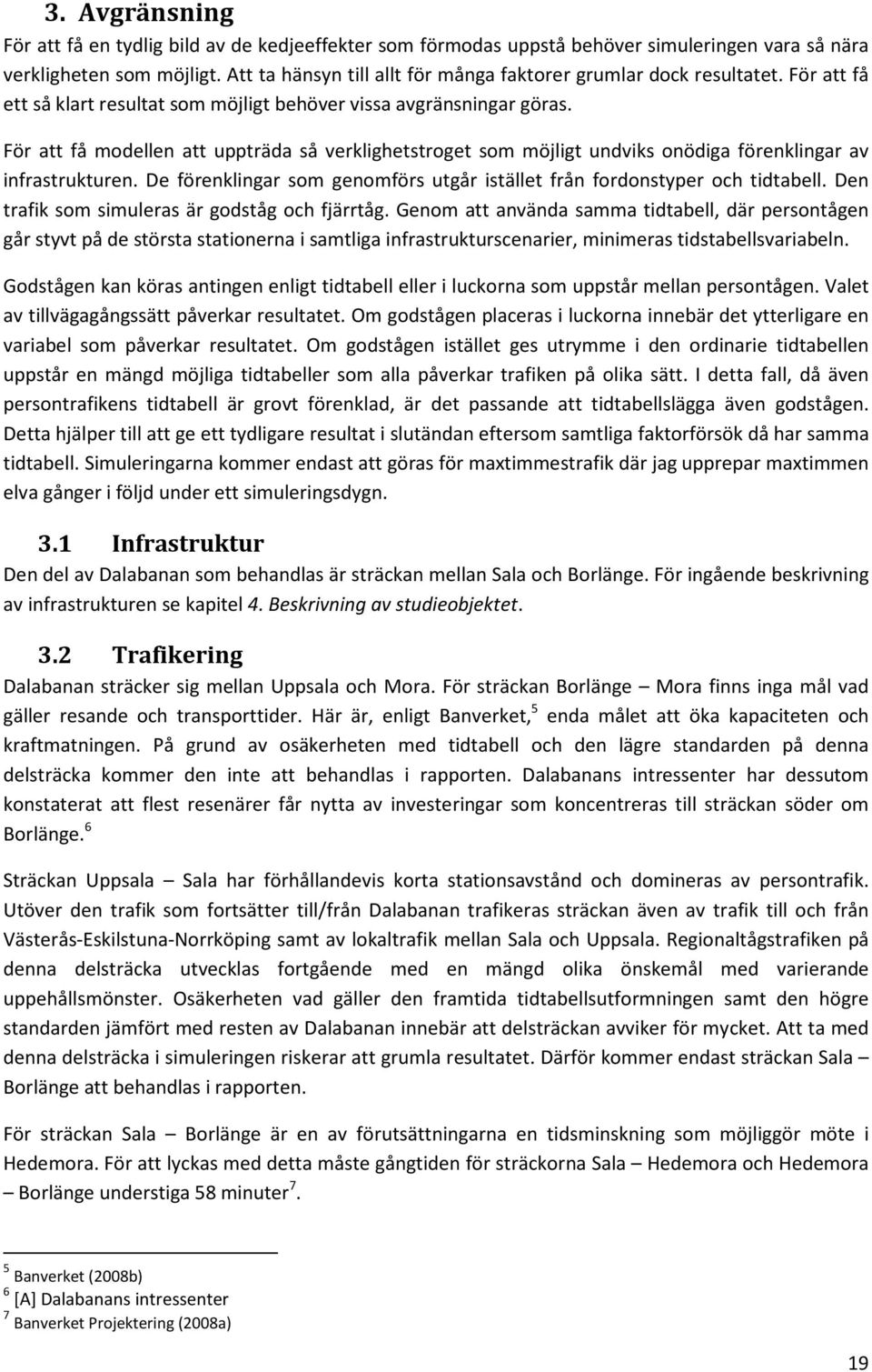 För att få modellen att uppträda så verklighetstroget som möjligt undviks onödiga förenklingar av infrastrukturen. De förenklingar som genomförs utgår istället från fordonstyper och tidtabell.