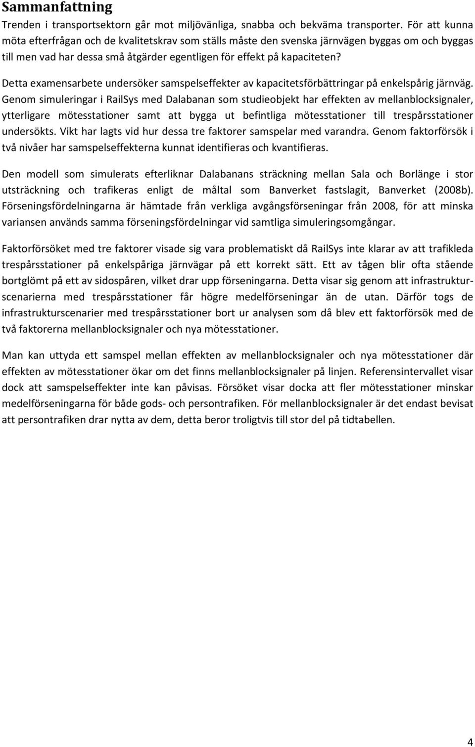 Detta examensarbete undersöker samspelseffekter av kapacitetsförbättringar på enkelspårig järnväg.