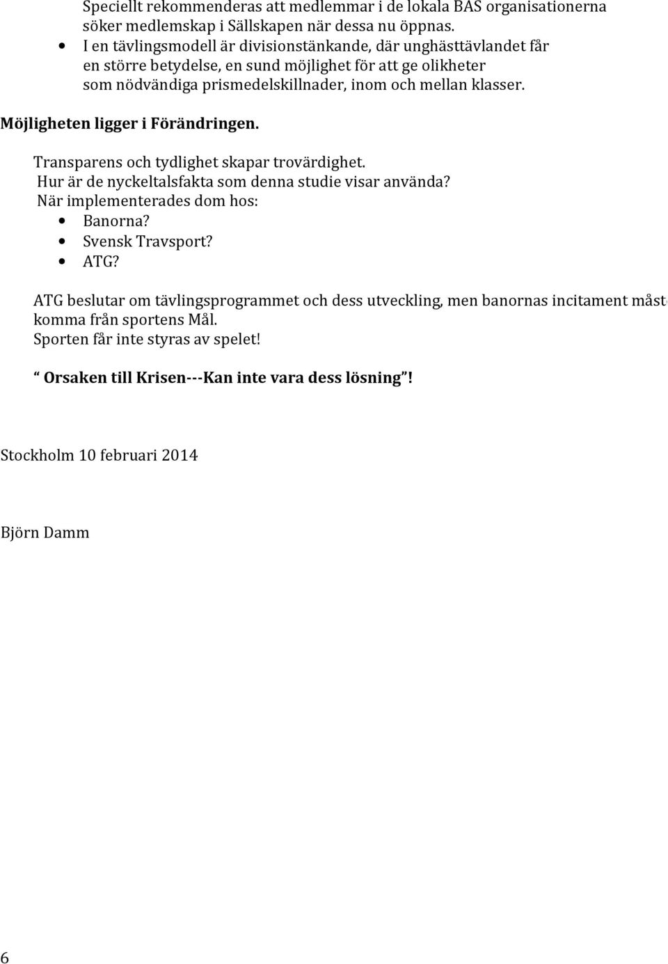 Möjligheten ligger i Förändringen. Transparens och tydlighet skapar trovärdighet. Hur är de nyckeltalsfakta som denna studie visar använda? När implementerades dom hos: Banorna?