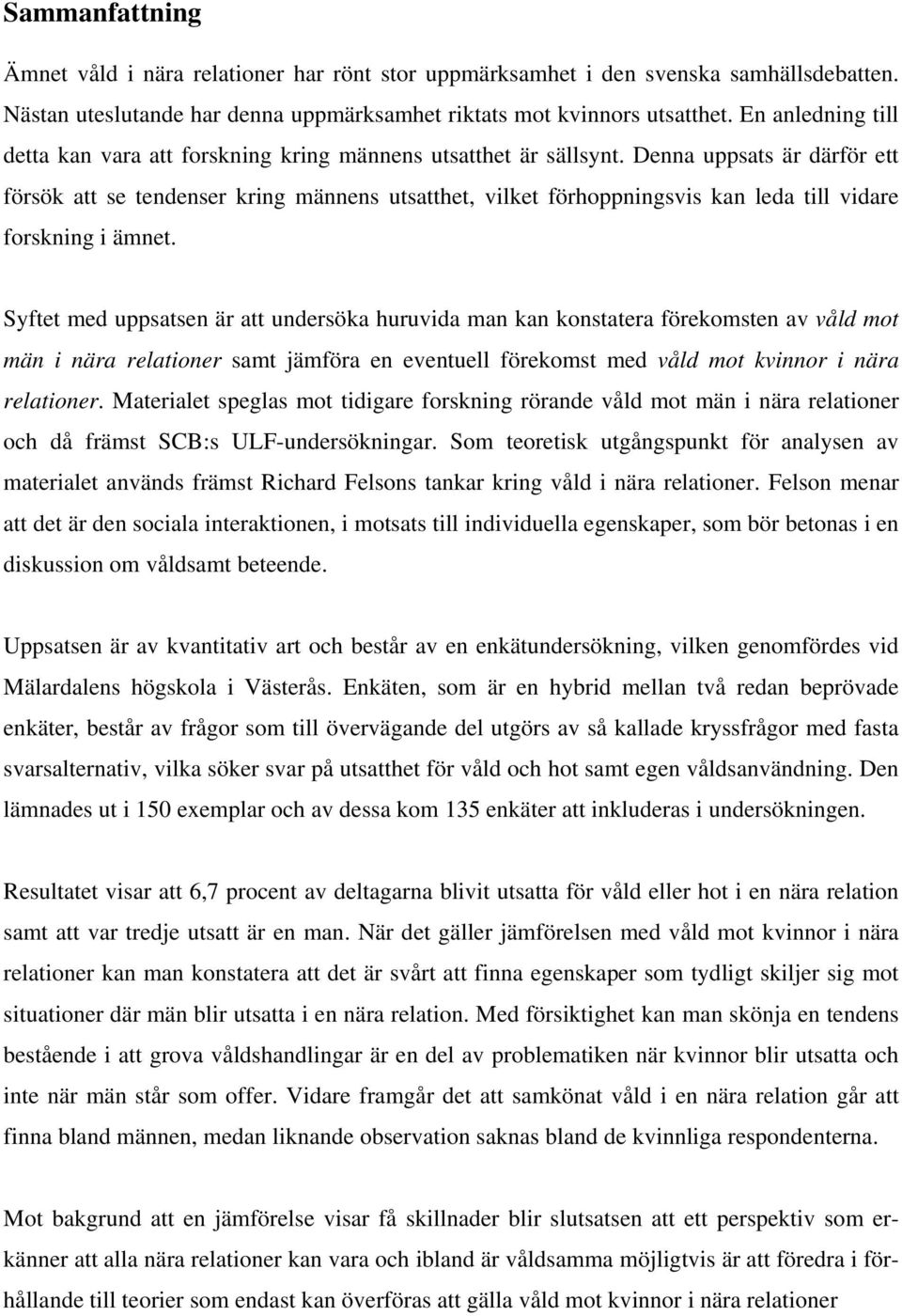 Denna uppsats är därför ett försök att se tendenser kring männens utsatthet, vilket förhoppningsvis kan leda till vidare forskning i ämnet.