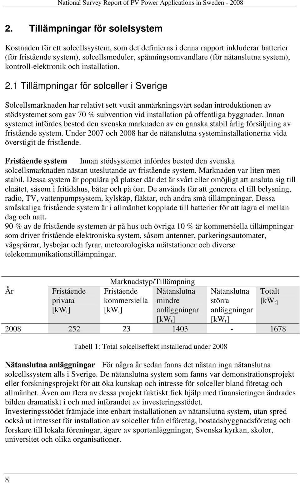 1 Tillämpningar för solceller i Sverige Solcellsmarknaden har relativt sett vuxit anmärkningsvärt sedan introduktionen av stödsystemet som gav 70 % subvention vid installation på offentliga byggnader.