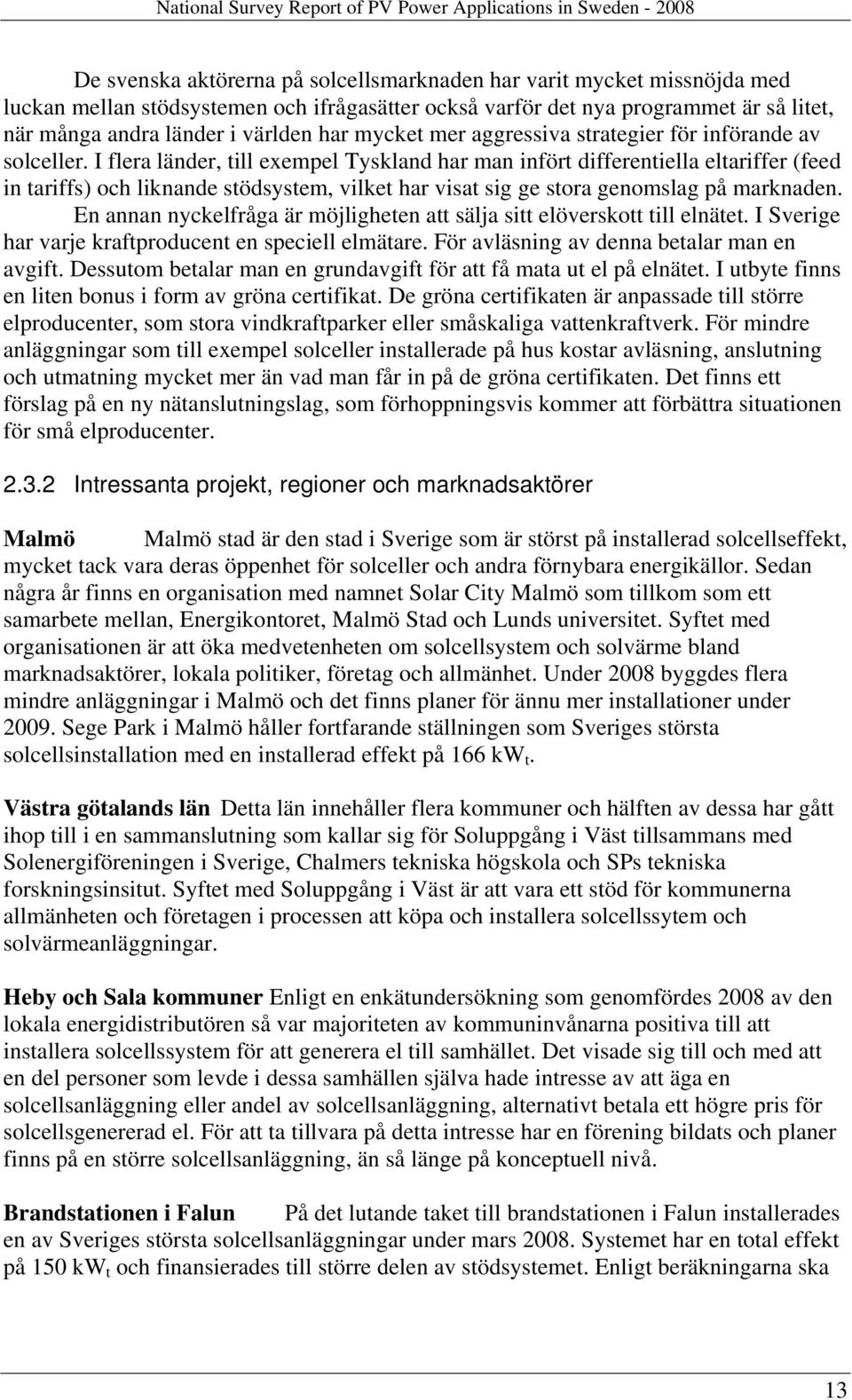 I flera länder, till exempel Tyskland har man infört differentiella eltariffer (feed in tariffs) och liknande stödsystem, vilket har visat sig ge stora genomslag på marknaden.