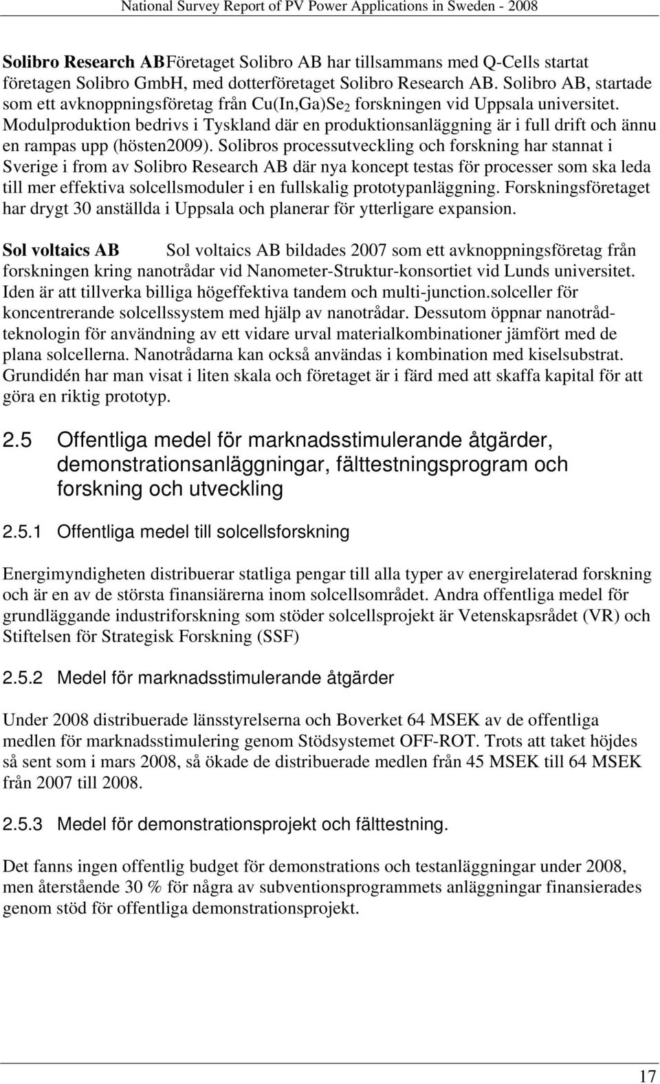 Modulproduktion bedrivs i Tyskland där en produktionsanläggning är i full drift och ännu en rampas upp (hösten2009).