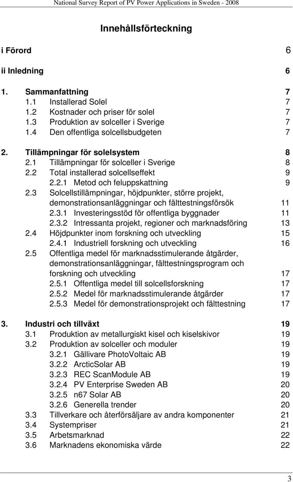 3 Solcellstillämpningar, höjdpunkter, större projekt, demonstrationsanläggningar och fälttestningsförsök 11 2.3.1 Investeringsstöd för offentliga byggnader 11 2.3.2 Intressanta projekt, regioner och marknadsföring 13 2.