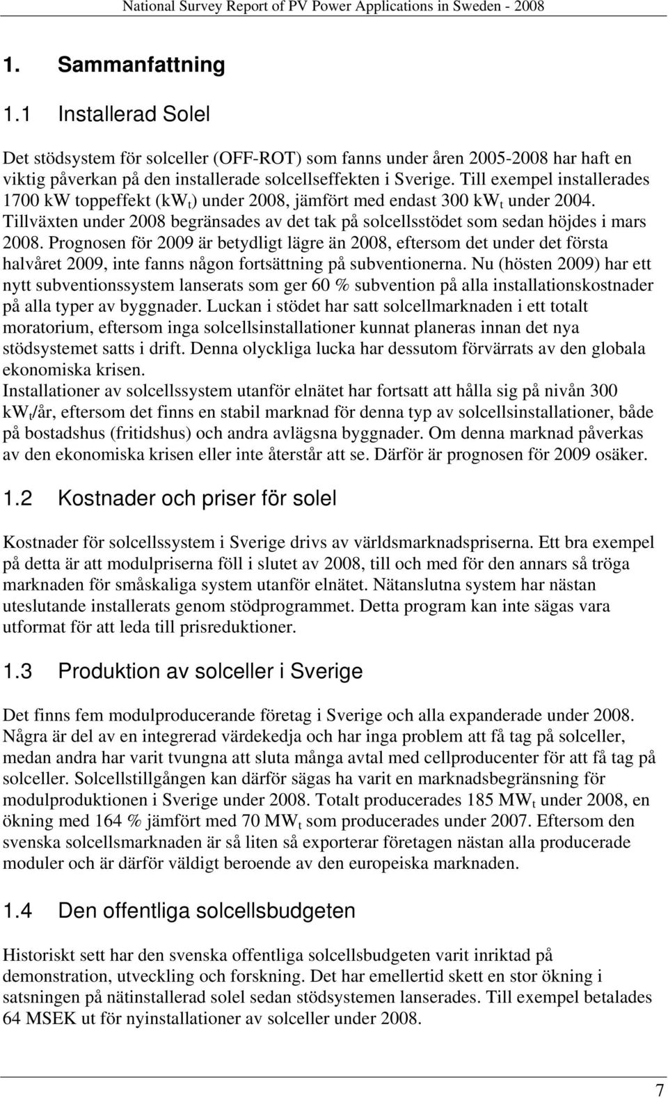 Prognosen för 2009 är betydligt lägre än 2008, eftersom det under det första halvåret 2009, inte fanns någon fortsättning på subventionerna.