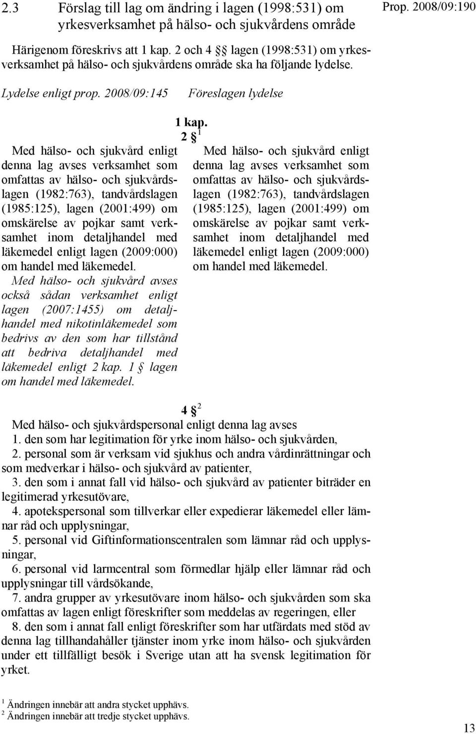 2008/09:145 Föreslagen lydelse Med hälso- och sjukvård enligt denna lag avses verksamhet som omfattas av hälso- och sjukvårdslagen (1982:763), tandvårdslagen (1985:125), lagen (2001:499) om