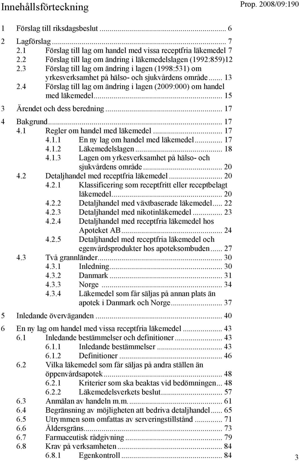 4 Förslag till lag om ändring i lagen (2009:000) om handel med läkemedel... 15 3 Ärendet och dess beredning... 17 4 Bakgrund... 17 4.1 Regler om handel med läkemedel... 17 4.1.1 En ny lag om handel med läkemedel.