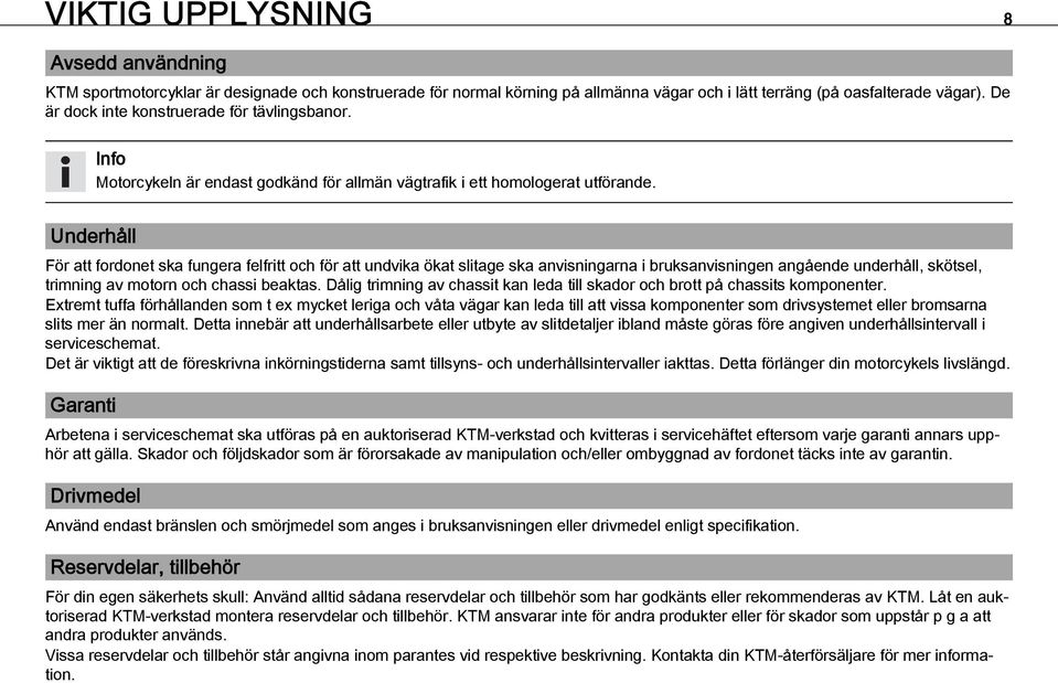 Underhåll För att fordonet ska fungera felfritt och för att undvika ökat slitage ska anvisningarna i bruksanvisningen angående underhåll, skötsel, trimning av motorn och chassi beaktas.