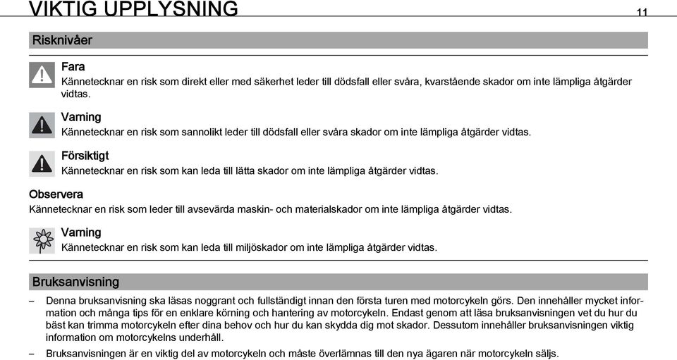 Försiktigt Kännetecknar en risk som kan leda till lätta skador om inte lämpliga åtgärder vidtas.