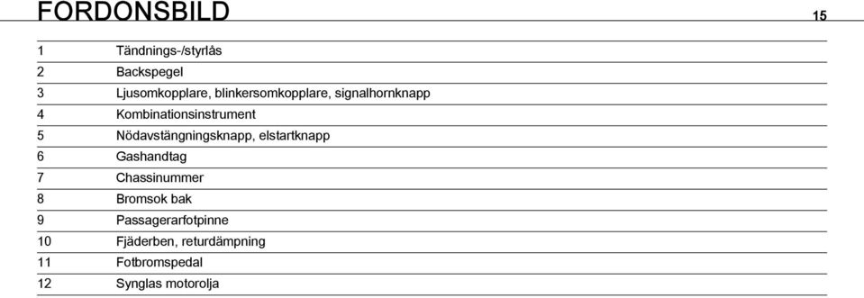 Nödavstängningsknapp, elstartknapp 6 Gashandtag 7 Chassinummer 8 Bromsok