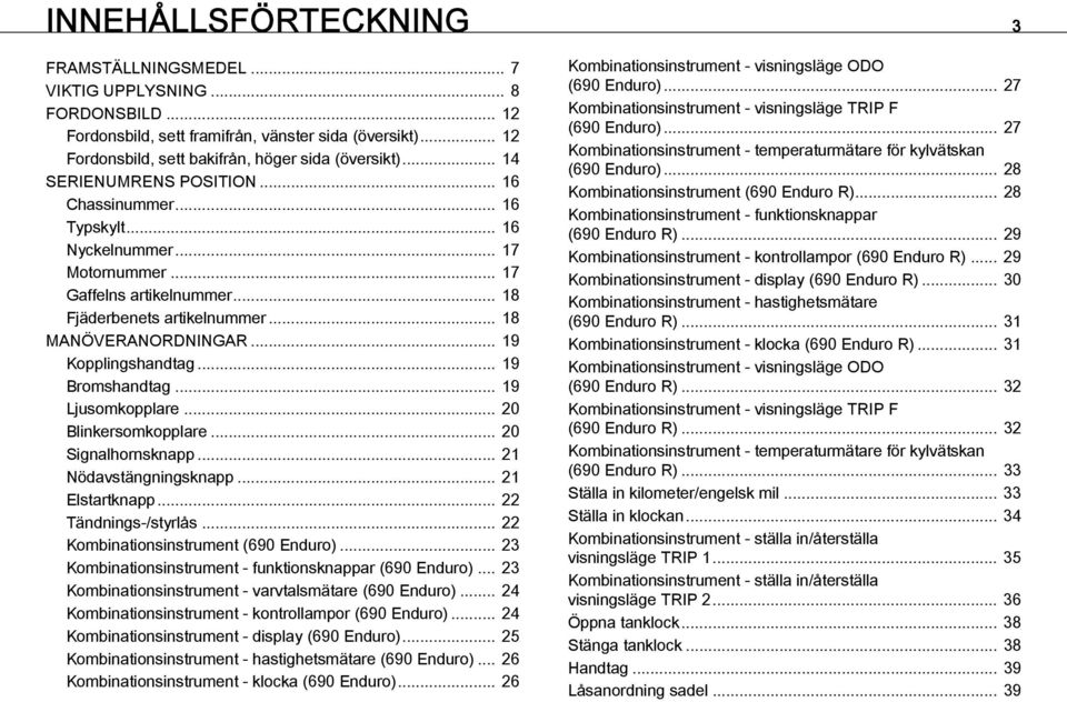 .. 18 Fjäderbenets artikelnummer... 18 MANÖVERANORDNINGAR... 19 Kopplingshandtag... 19 Bromshandtag... 19 Ljusomkopplare... 20 Blinkersomkopplare... 20 Signalhornsknapp... 21 Nödavstängningsknapp.