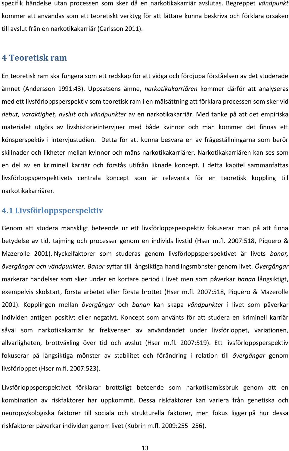 4 Teoretisk ram En teoretisk ram ska fungera som ett redskap för att vidga och fördjupa förståelsen av det studerade ämnet (Andersson 1991:43).