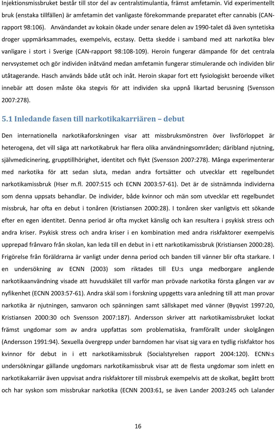 Användandet av kokain ökade under senare delen av 1990-talet då även syntetiska droger uppmärksammades, exempelvis, ecstasy.