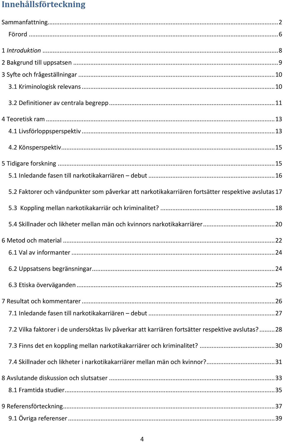 2 Faktorer och vändpunkter som påverkar att narkotikakarriären fortsätter respektive avslutas 17 5.3 Koppling mellan narkotikakarriär och kriminalitet?... 18 5.