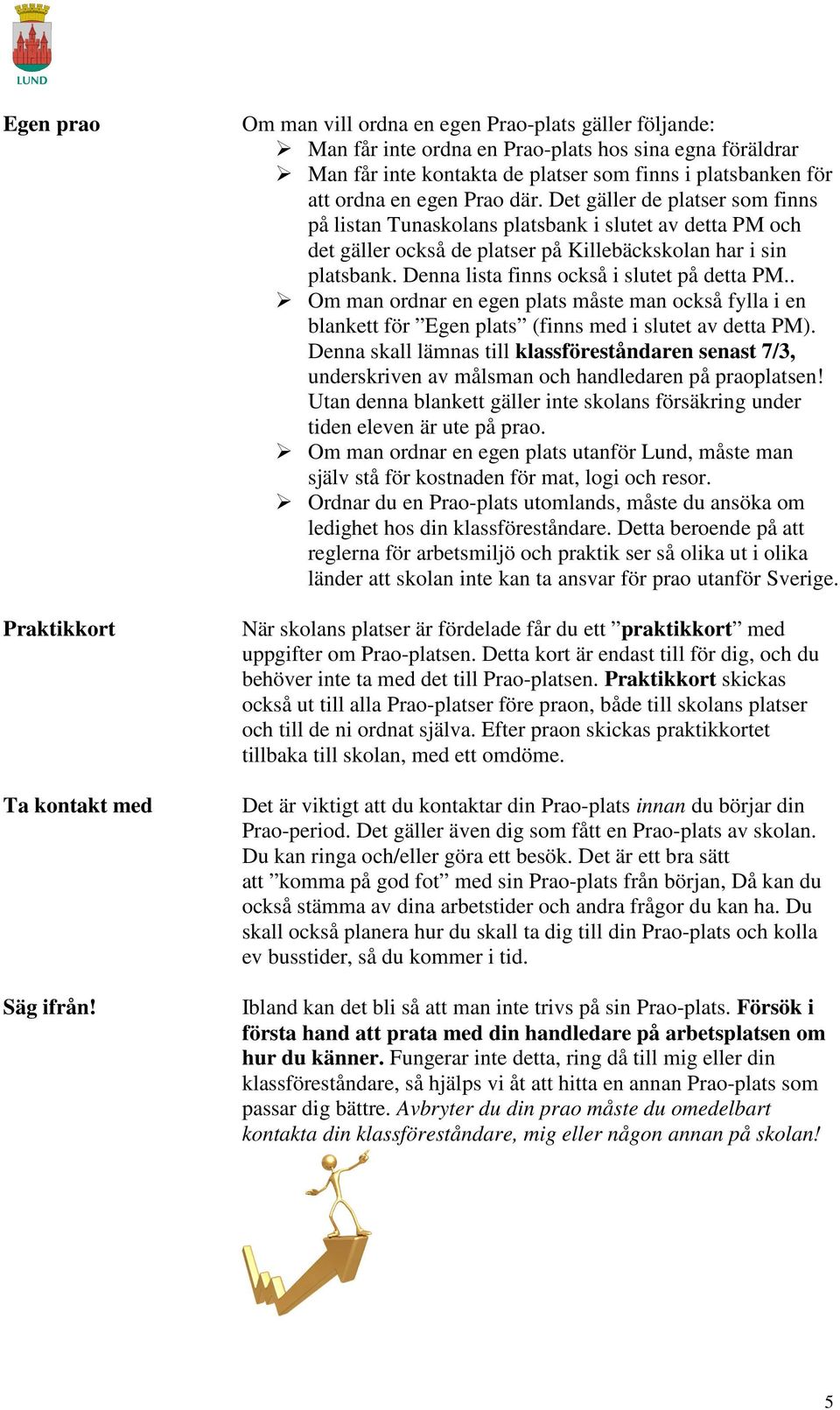 Det gäller de platser som finns på listan Tunaskolans platsbank i slutet av detta PM och det gäller också de platser på Killebäckskolan har i sin platsbank.