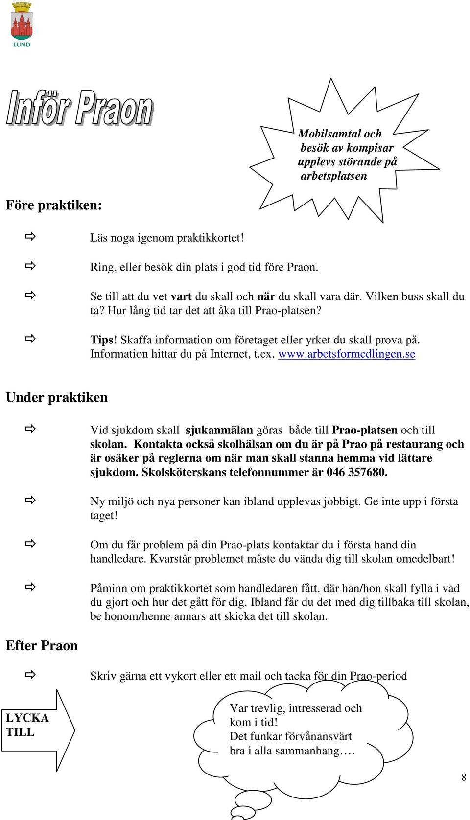 Skaffa information om företaget eller yrket du skall prova på. Information hittar du på Internet, t.ex. www.arbetsformedlingen.