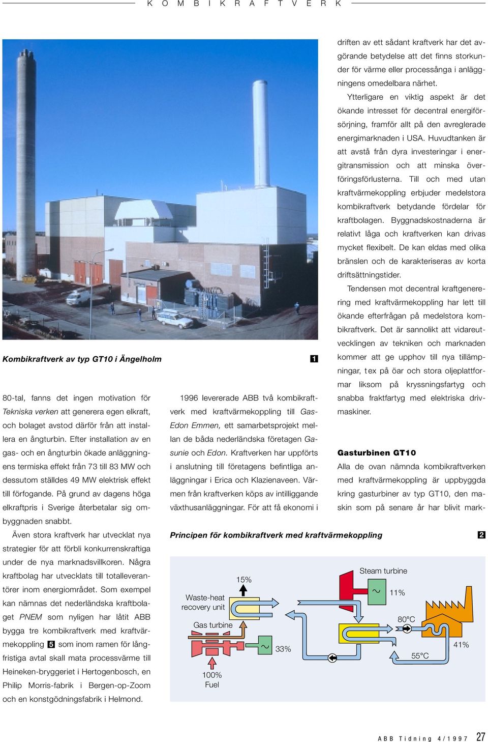 På grund av dagens höga elkraftpris i Sverige återbetalar sig ombyggnaden snabbt. Även stora kraftverk har utvecklat nya strategier för att förbli konkurrenskraftiga under de nya marknadsvillkoren.