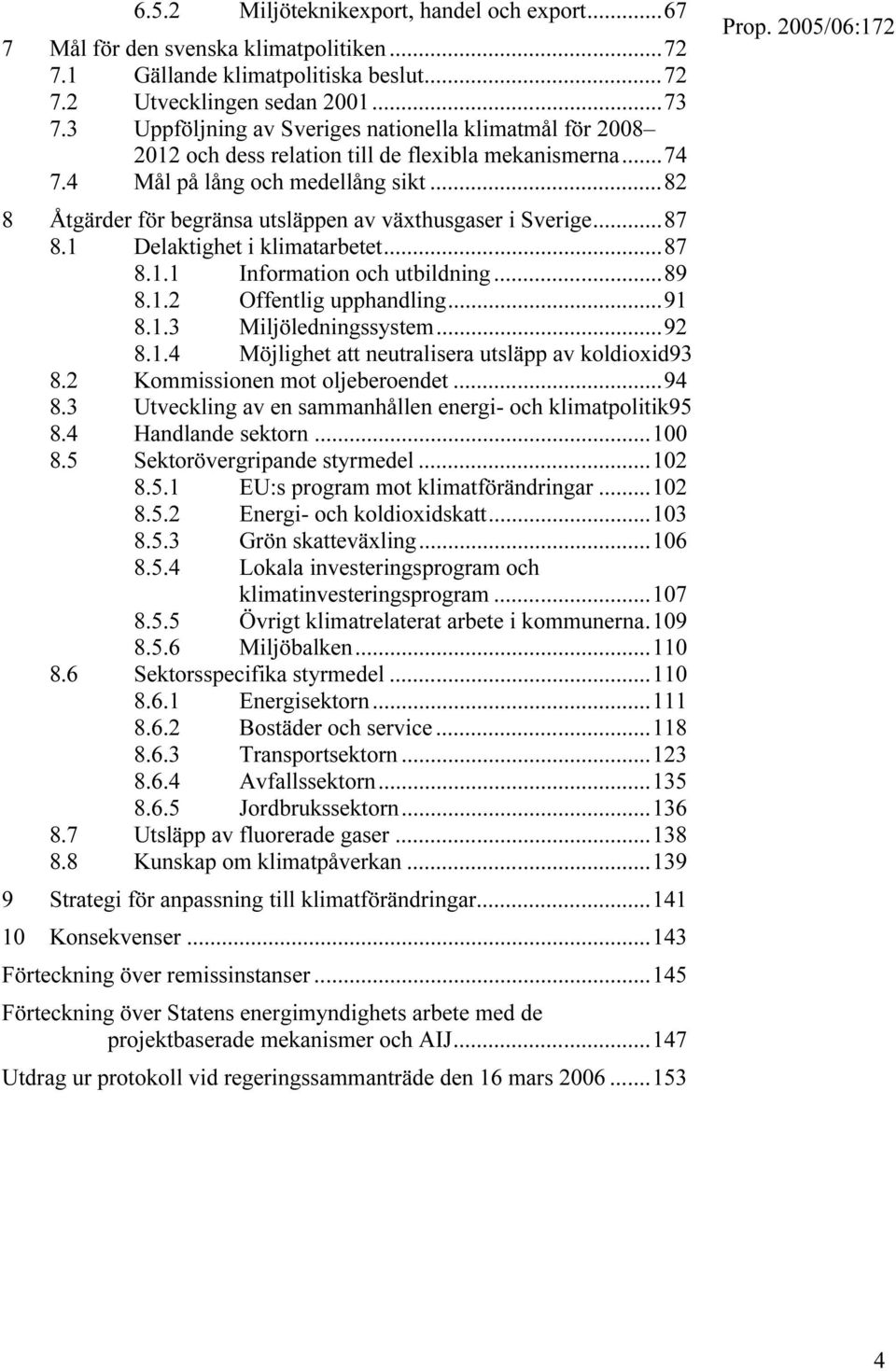 ..82 8 Åtgärder för begränsa utsläppen av växthusgaser i Sverige...87 8.1 Delaktighet i klimatarbetet...87 8.1.1 Information och utbildning...89 8.1.2 Offentlig upphandling...91 8.1.3 Miljöledningssystem.