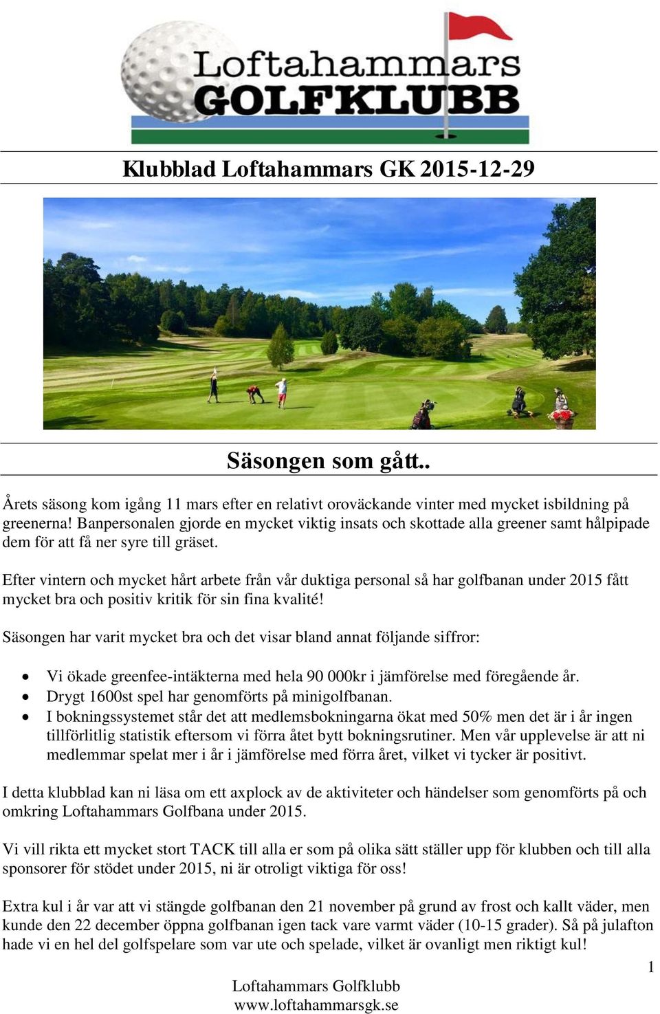 Efter vintern och mycket hårt arbete från vår duktiga personal så har golfbanan under 2015 fått mycket bra och positiv kritik för sin fina kvalité!