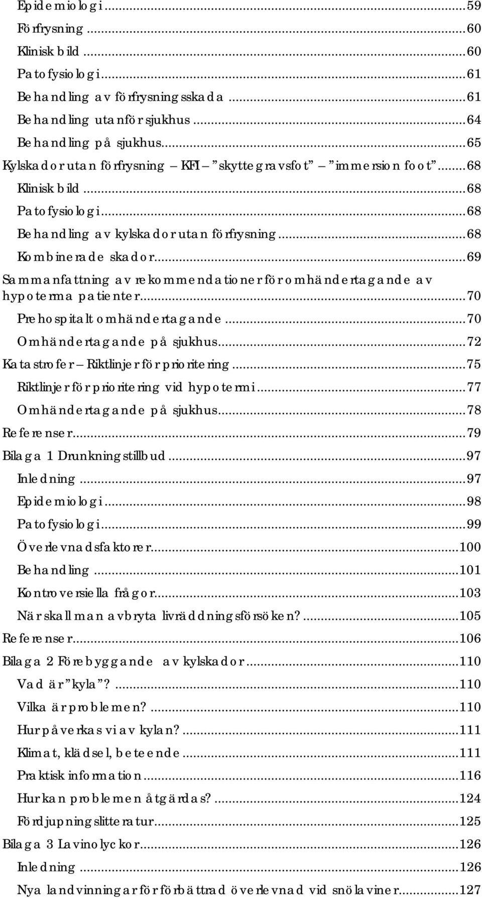 .. 69 Sammanfattning av rekommendationer för omhändertagande av hypoterma patienter... 70 Prehospitalt omhändertagande... 70 Omhändertagande på sjukhus... 72 Katastrofer Riktlinjer för prioritering.