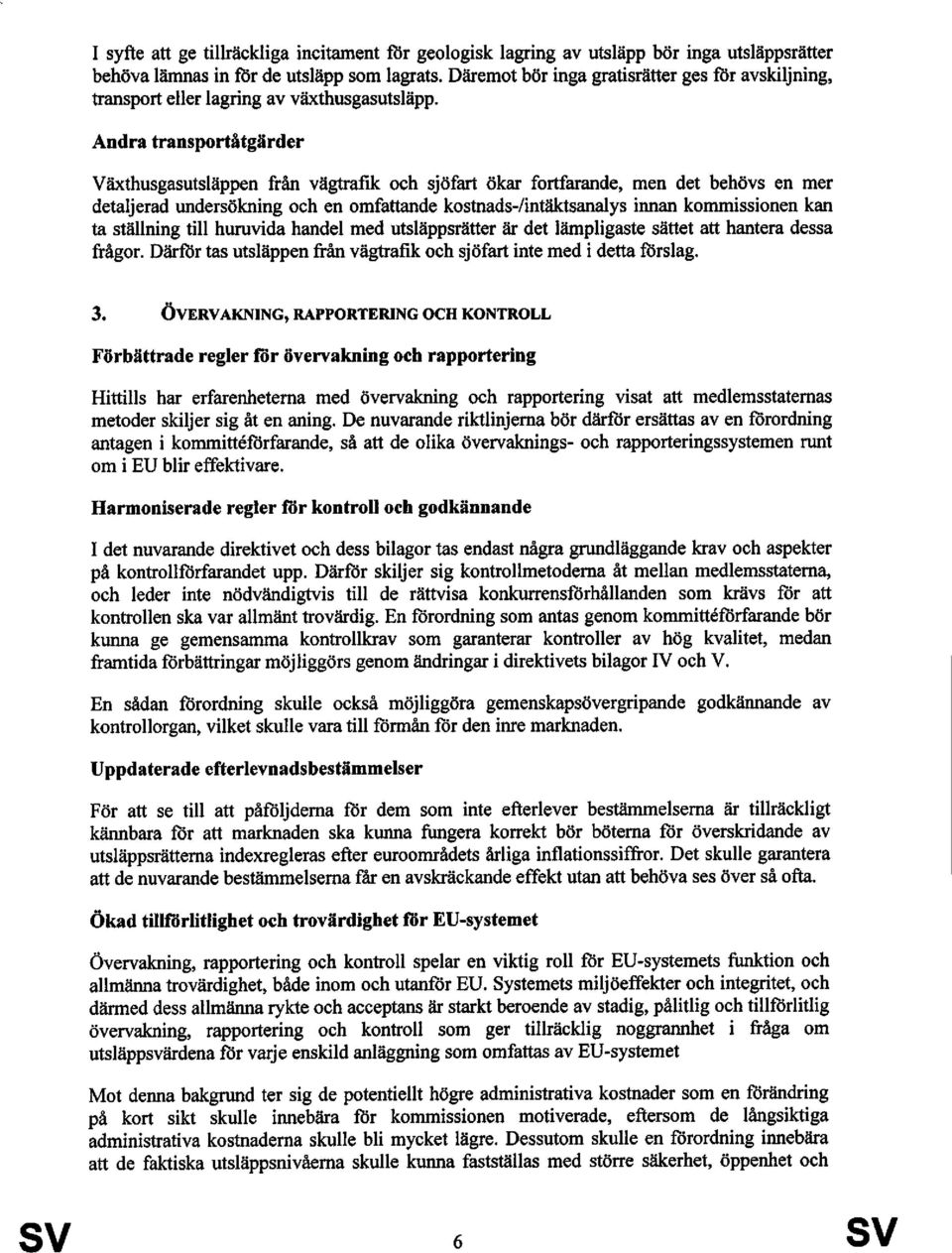 Andra transportåtgärder Växthusgasutsläppen från vägtrafik och sjöfart ökar fortfarande, men det behövs en mer detaljerad undersökning och en omfattande kostnads-/intäktsanalys innan kommissionen kan