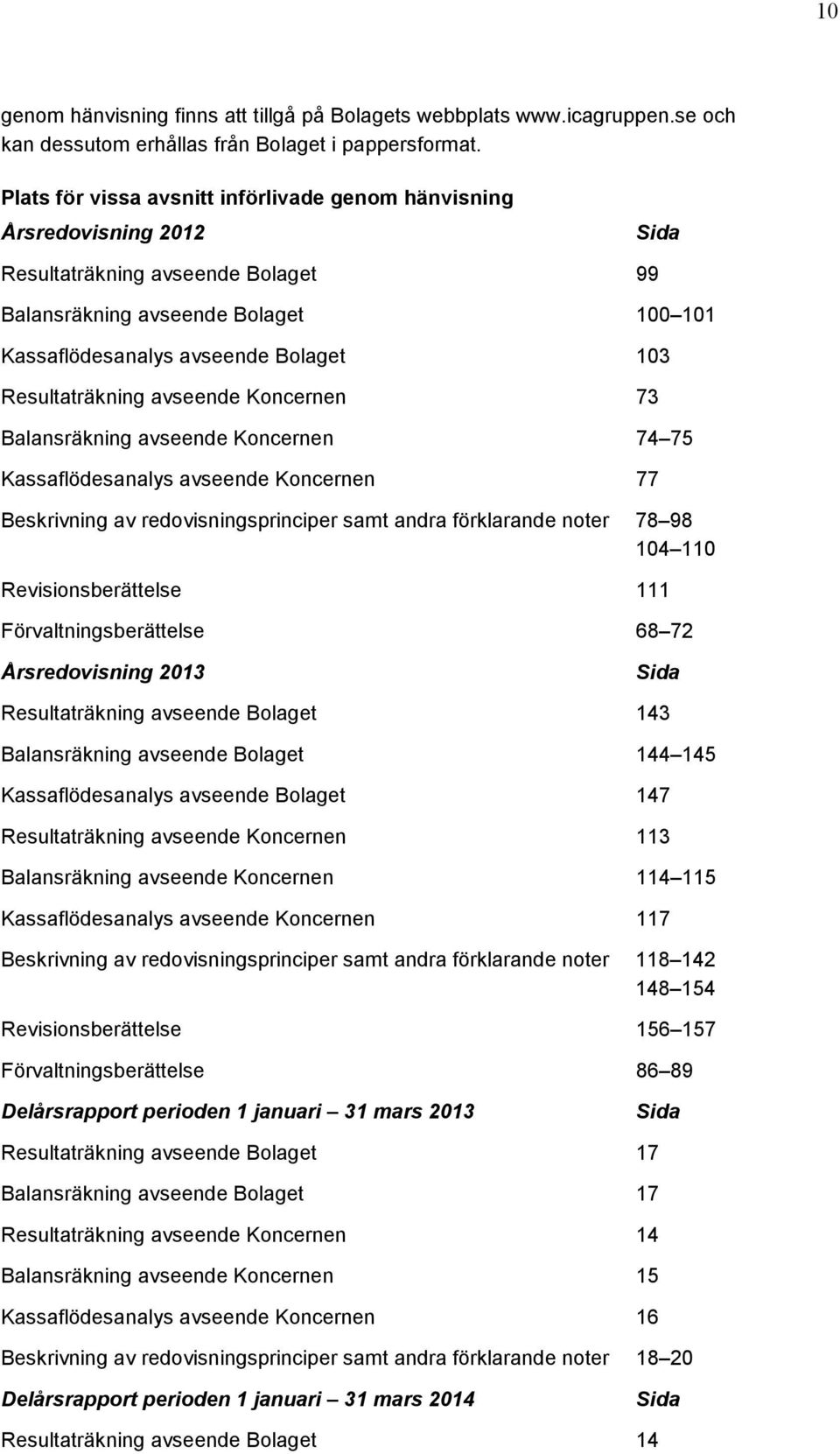 Resultaträkning avseende Koncernen 73 Balansräkning avseende Koncernen 74 75 Kassaflödesanalys avseende Koncernen 77 Beskrivning av redovisningsprinciper samt andra förklarande noter 78 98 104 110