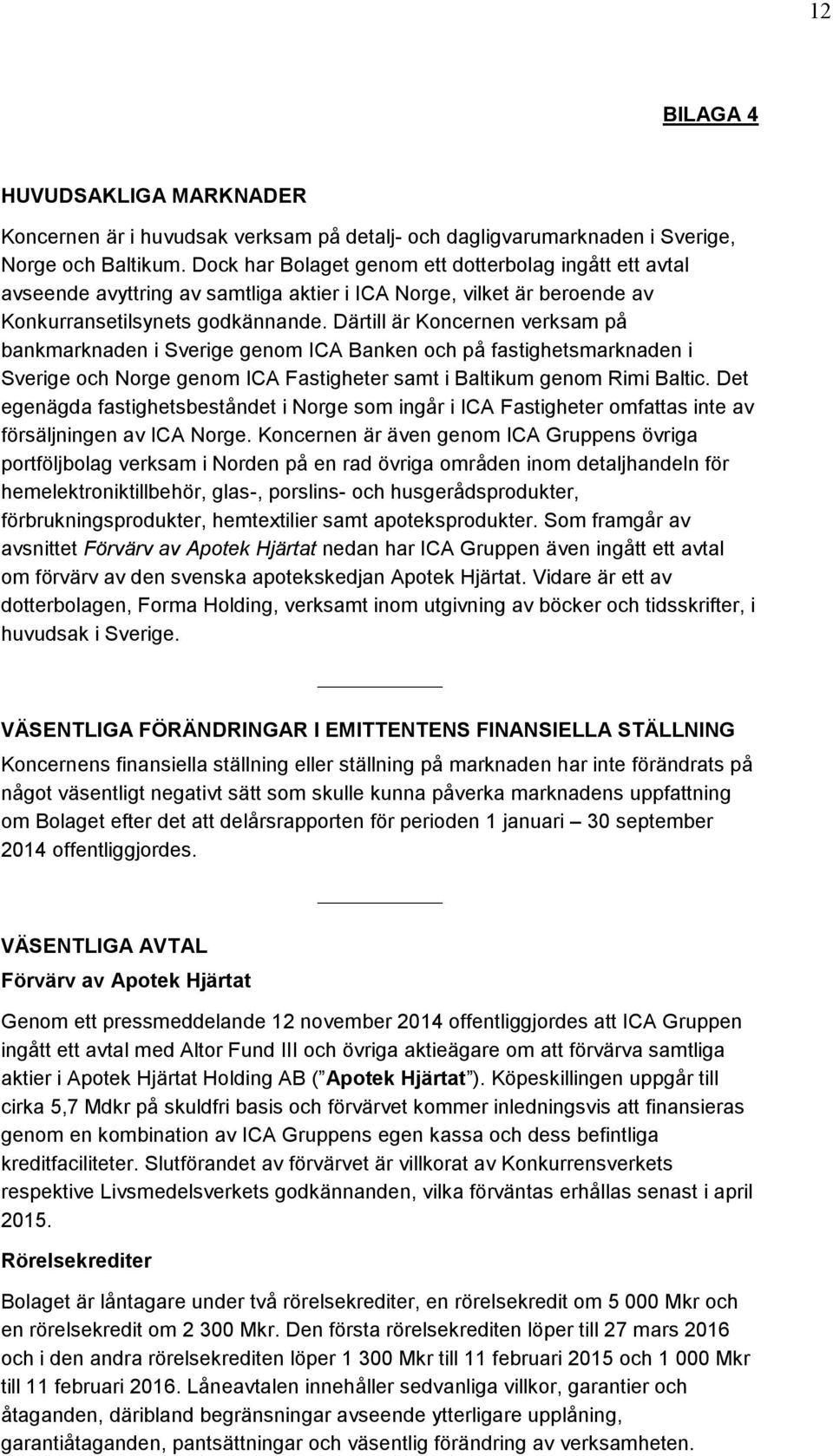 Därtill är Koncernen verksam på bankmarknaden i Sverige genom ICA Banken och på fastighetsmarknaden i Sverige och Norge genom ICA Fastigheter samt i Baltikum genom Rimi Baltic.