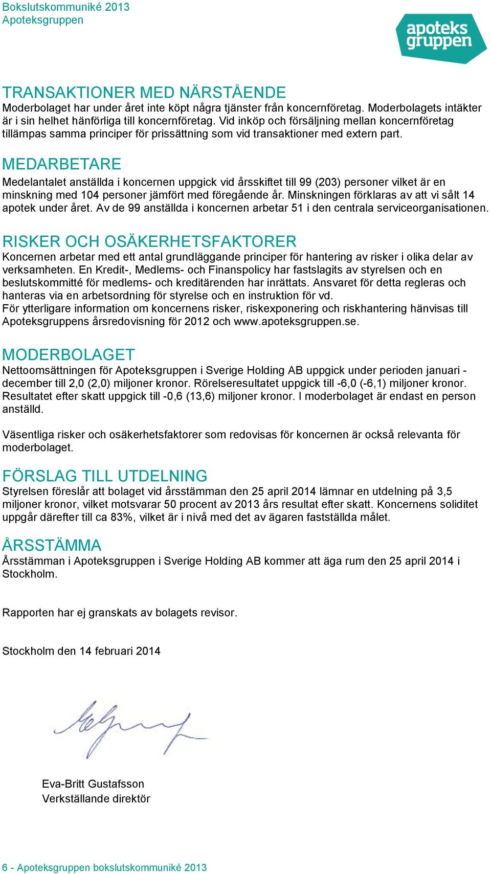 MEDARBETARE Medelantalet anställda i koncernen uppgick vid årsskiftet till 99 (203) personer vilket är en minskning med 104 personer jämfört med föregående år.