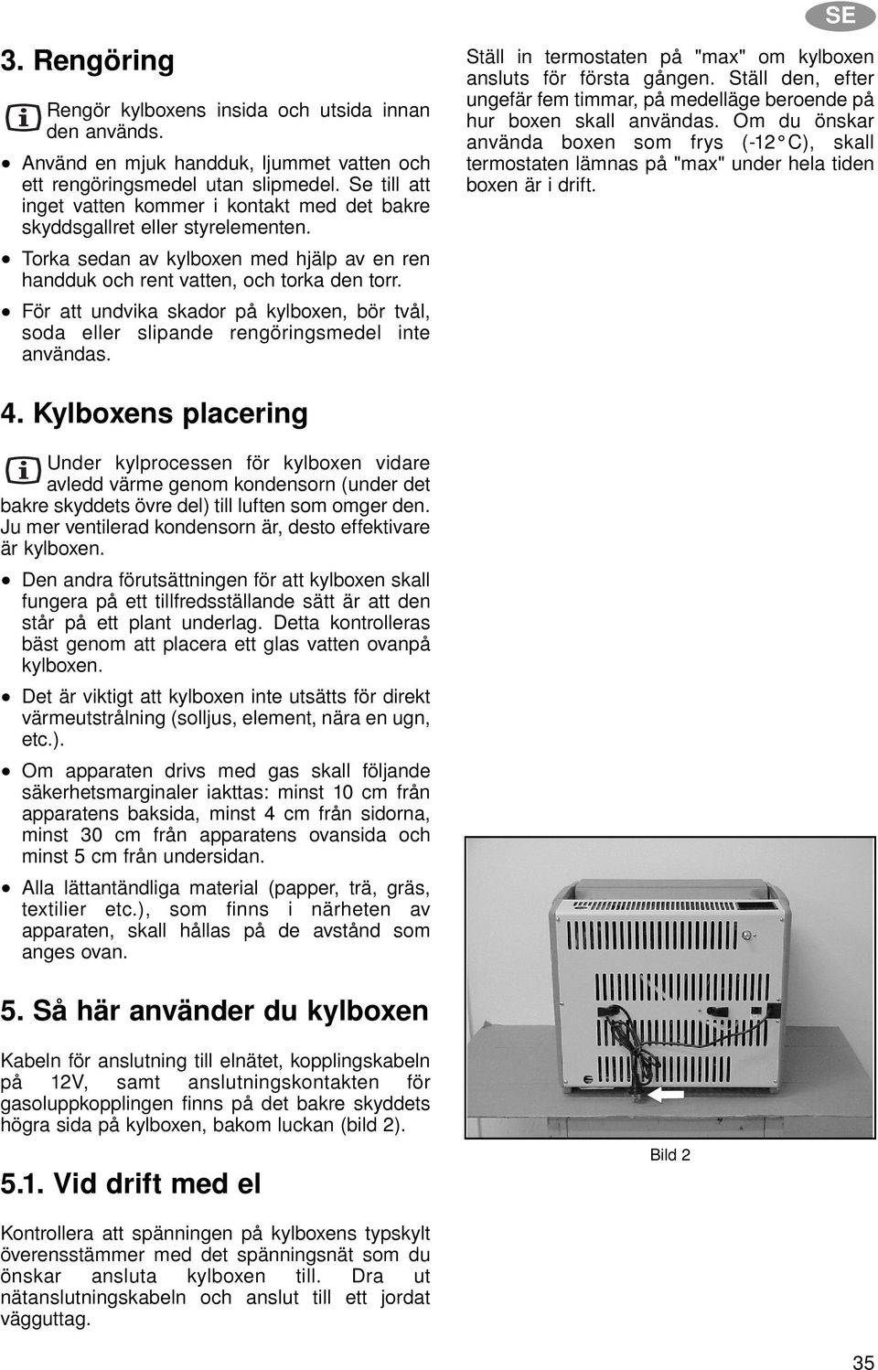 För att undvika skador på kylboxen, bör tvål, soda eller slipande rengöringsmedel inte användas. Ställ in termostaten på "max" om kylboxen ansluts för första gången.