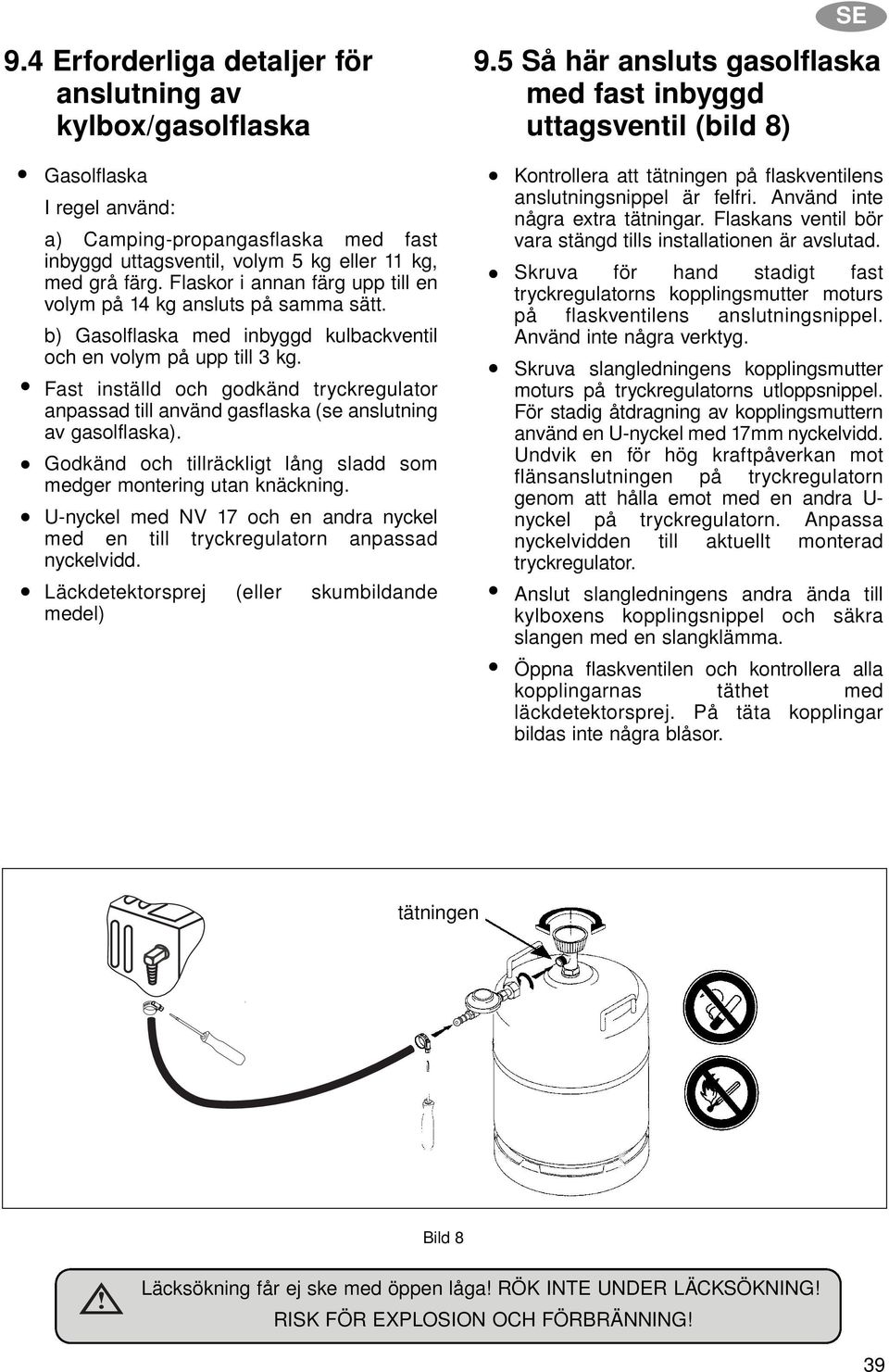 Fast inställd och godkänd tryckregulator anpassad till använd gasflaska (se anslutning av gasolflaska). Godkänd och tillräckligt lång sladd som medger montering utan knäckning.