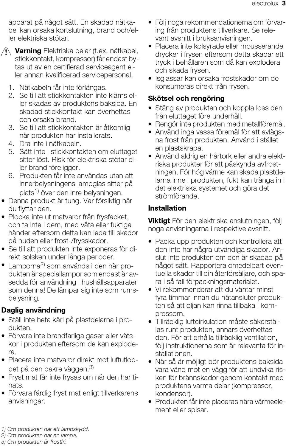 Se till att stickkontakten inte kläms eller skadas av produktens baksida. En skadad stickkontakt kan överhettas och orsaka brand. 3.