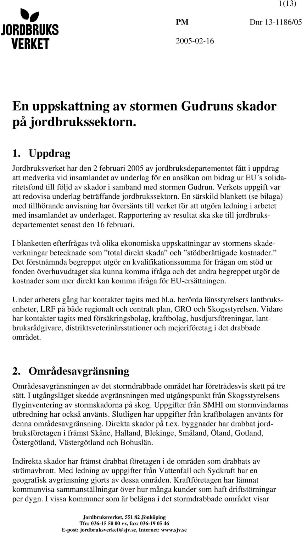 Uppdrag Jordbruksverket har den 2 februari 2005 av jordbruksdepartementet fått i uppdrag att medverka vid insamlandet av underlag för en ansökan om bidrag ur EU s solidaritetsfond till följd av