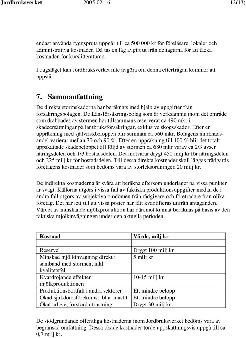 Sammanfattning De direkta stormskadorna har beräknats med hjälp av uppgifter från försäkringsbolagen.