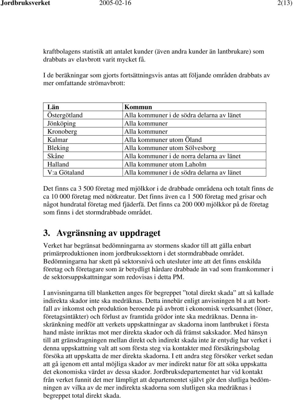 Alla kommuner i de södra delarna av länet Alla kommuner Alla kommuner Alla kommuner utom Öland Alla kommuner utom Sölvesborg Alla kommuner i de norra delarna av länet Alla kommuner utom Laholm Alla