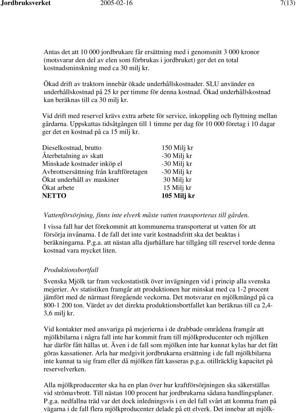 Ökad underhållskostnad kan beräknas till ca 30 milj kr. Vid drift med reservel krävs extra arbete för service, inkoppling och flyttning mellan gårdarna.