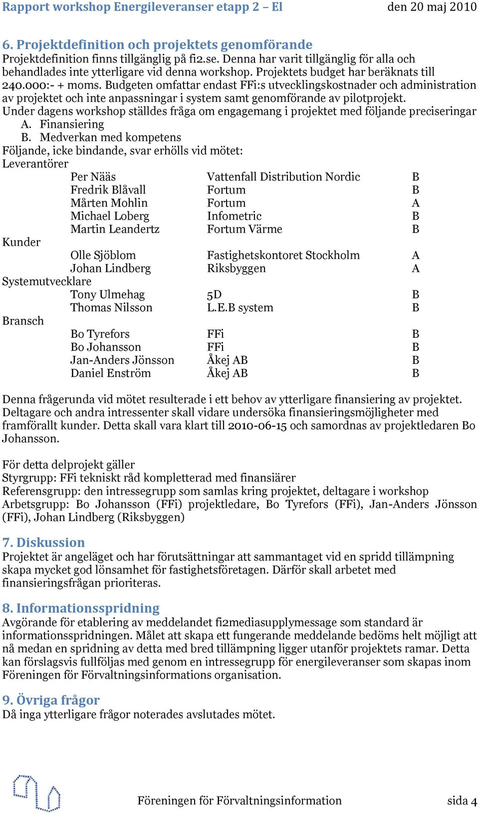 Budgeten omfattar endast FFi:s utvecklingskostnader och administration av projektet och inte anpassningar i system samt genomförande av pilotprojekt.