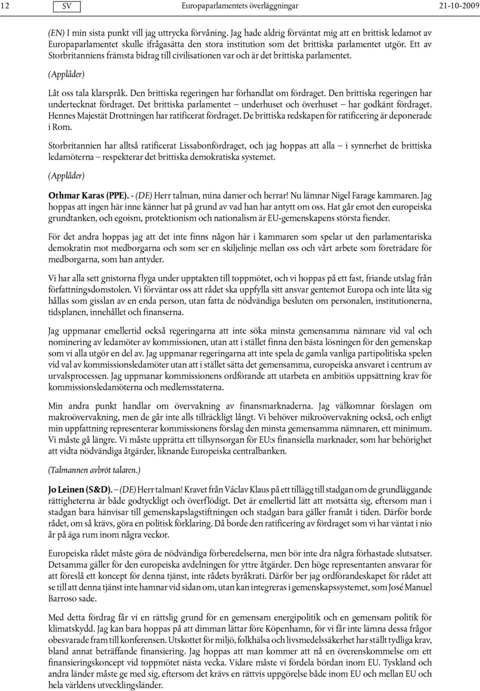 Ett av Storbritanniens främsta bidrag till civilisationen var och är det brittiska parlamentet. (Applåder) Låt oss tala klarspråk. Den brittiska regeringen har förhandlat om fördraget.