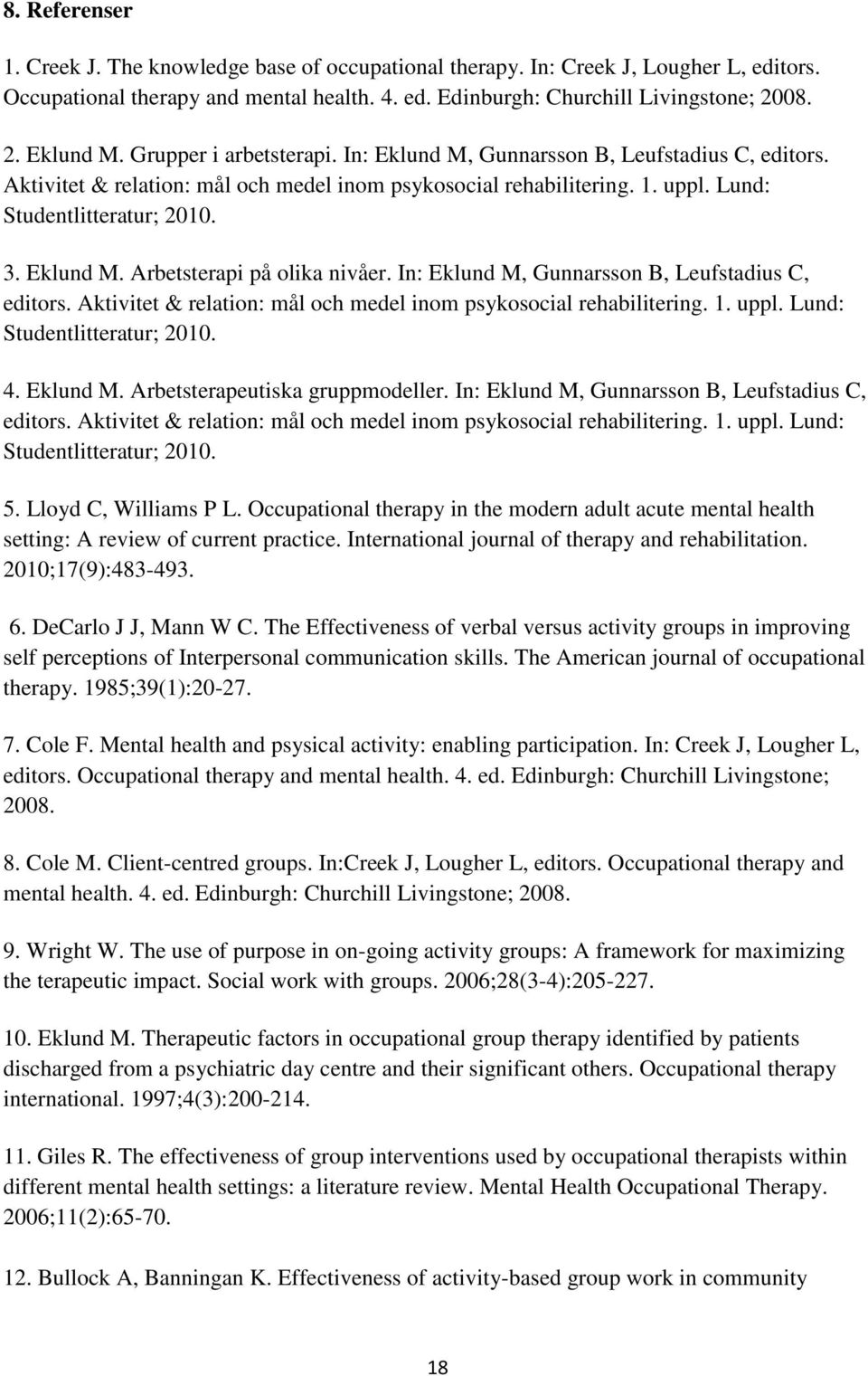 In: Eklund M, Gunnarsson B, Leufstadius C, editors. Aktivitet & relation: mål och medel inom psykosocial rehabilitering. 1. uppl. Lund: Studentlitteratur; 2010. 4. Eklund M. Arbetsterapeutiska gruppmodeller.