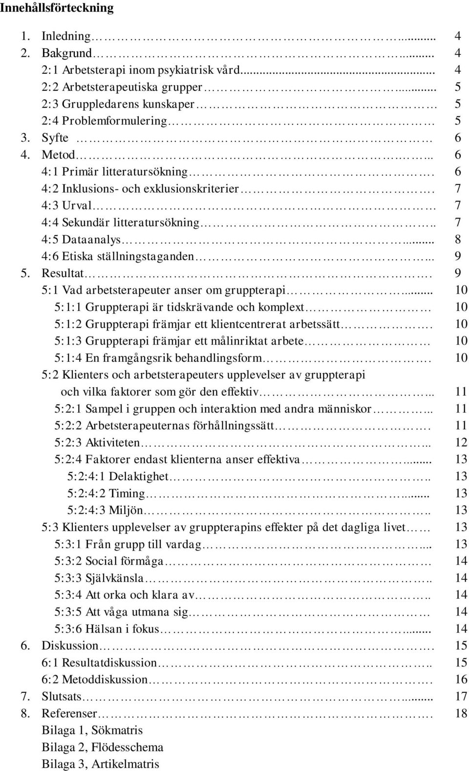 Resultat. 9 5:1 Vad arbetsterapeuter anser om gruppterapi... 10 5:1:1 Gruppterapi är tidskrävande och komplext 10 5:1:2 Gruppterapi främjar ett klientcentrerat arbetssätt.