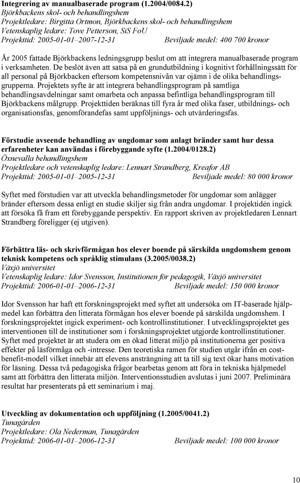 medel: 400 700 kronor År 2005 fattade Björkbackens ledningsgrupp beslut om att integrera manualbaserade program i verksamheten.