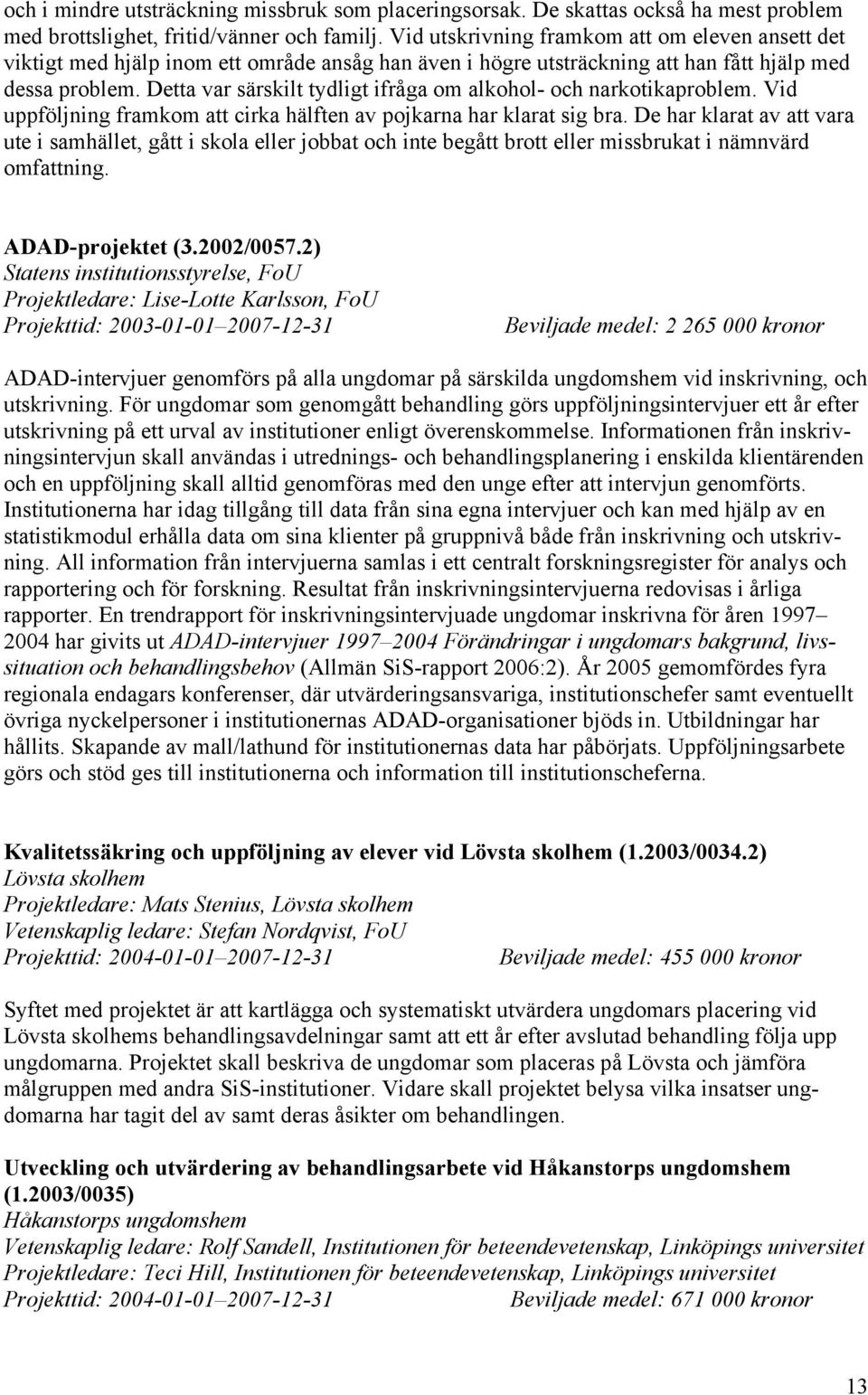 Detta var särskilt tydligt ifråga om alkohol- och narkotikaproblem. Vid uppföljning framkom att cirka hälften av pojkarna har klarat sig bra.