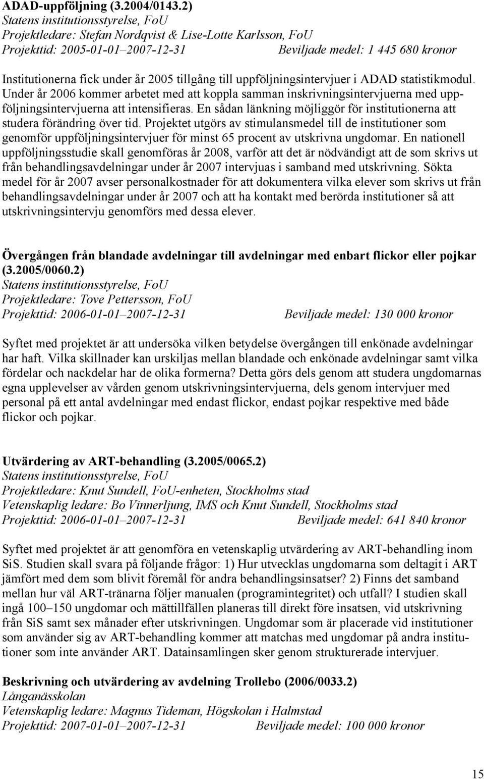 uppföljningsintervjuer i ADAD statistikmodul. Under år 2006 kommer arbetet med att koppla samman inskrivningsintervjuerna med uppföljningsintervjuerna att intensifieras.