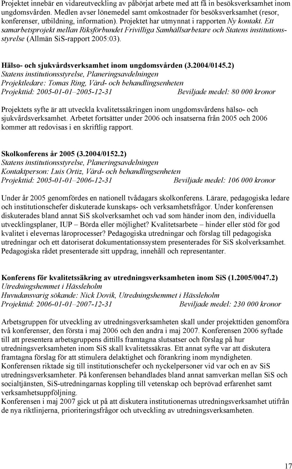 Ett samarbetsprojekt mellan Riksförbundet Frivilliga Samhällsarbetare och Statens institutionsstyrelse (Allmän SiS-rapport 2005:03). Hälso- och sjukvårdsverksamhet inom ungdomsvården (3.2004/0145.