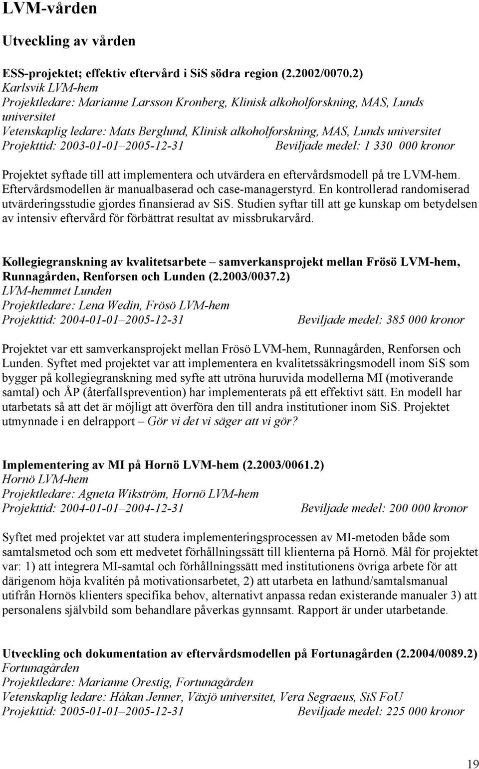 Projekttid: 2003-01-01 2005-12-31 Beviljade medel: 1 330 000 kronor Projektet syftade till att implementera och utvärdera en eftervårdsmodell på tre LVM-hem.